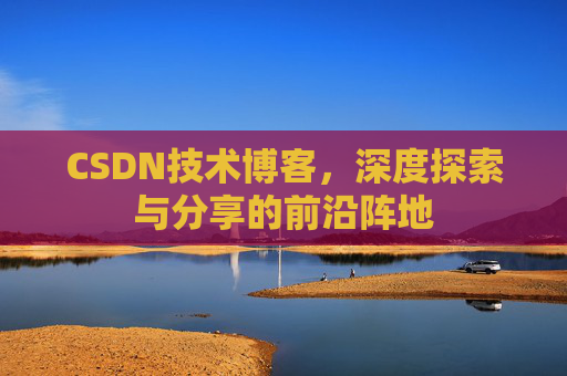 CSDN技术博客，深度探索与分享的前沿阵地